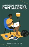 Cómo Facturar Sin Ponerte los Pantalones (Big Millions, #1) (eBook, ePUB) Cómo Facturar Sin Ponerte los Pantalones (Big Millions, #1) (eBook, ePUB)