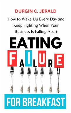 Eating Failure for Breakfast: How to Wake Up Every Day and Keep Fighting When Your Business Is Falling Apart (eBook, ePUB) - Jerald, Durgin C.