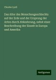 Das Alter des Menschengeschlechts auf der Erde und der Ursprung der Arten durch Abänderung, nebst einer Beschreibung der Eiszeit in Europa und Amerika