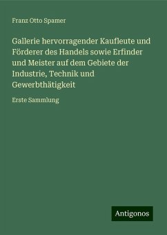 Gallerie hervorragender Kaufleute und Förderer des Handels sowie Erfinder und Meister auf dem Gebiete der Industrie, Technik und Gewerbthätigkeit - Spamer, Franz Otto