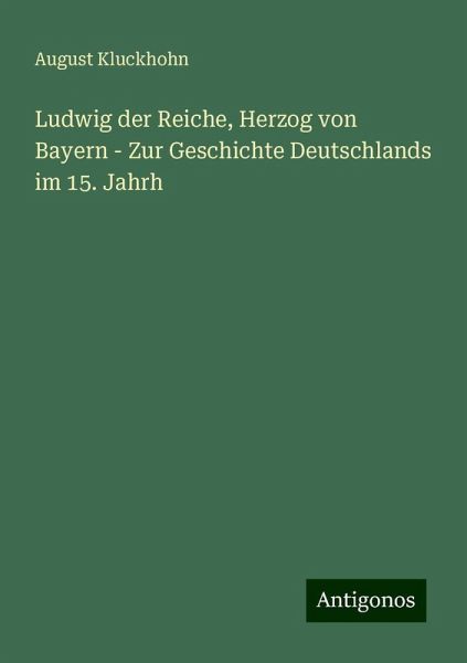 Ludwig der Reiche, Herzog von Bayern - Zur Geschichte Deutschlands im 15. Jahrh Ludwig der Reiche, Herzog von Bayern - Zur Geschichte Deutschlands im 15. Jahrh