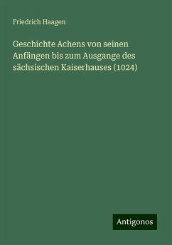 Geschichte Achens von seinen Anfängen bis zum Ausgange des sächsischen Kaiserhauses (1024) - Haagen, Friedrich