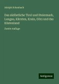 Das südöstliche Tirol und Steiermark, Lungau, Kärnten, Krain, Görz und das Küstenland Das südöstliche Tirol und Steiermark, Lungau, Kärnten, Krain, Görz und das Küstenland