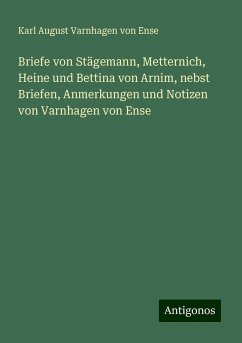 Briefe von Stägemann, Metternich, Heine und Bettina von Arnim, nebst Briefen, Anmerkungen und Notizen von Varnhagen von Ense - Ense, Karl August Varnhagen Von
