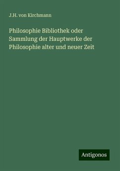 Philosophie Bibliothek oder Sammlung der Hauptwerke der Philosophie alter und neuer Zeit - Kirchmann, J. H. Von