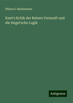 Kant's Kritik der Reinen Vernunft und die Hegel'sche Logik - Biedermann, Philos G.