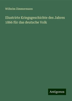 Illustrirte Kriegsgeschichte des Jahres 1866 für das deutsche Volk - Zimmermann, Wilhelm