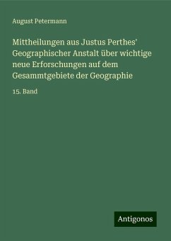 Mittheilungen aus Justus Perthes' Geographischer Anstalt über wichtige neue Erforschungen auf dem Gesammtgebiete der Geographie - Petermann, August