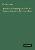 Die Schweizerischen Sprichwörter der Gegenwart in ausgewählter Sammlung Die Schweizerischen Sprichwörter der Gegenwart in ausgewählter Sammlung
