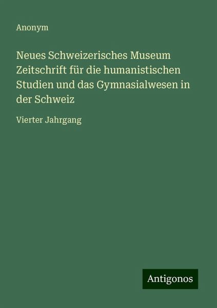 Neues Schweizerisches Museum Zeitschrift für die humanistischen Studien und das Gymnasialwesen in der Schweiz Neues Schweizerisches Museum Zeitschrift für die humanistischen Studien und das Gymnasialwesen in der Schweiz