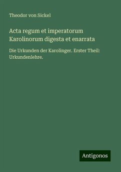 Acta regum et imperatorum Karolinorum digesta et enarrata - Sickel, Theodor Von