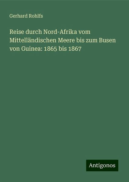 Reise durch Nord-Afrika vom Mittelländischen Meere bis zum Busen von Guinea: 1865 bis 1867 Reise durch Nord-Afrika vom Mittelländischen Meere bis zum Busen von Guinea: 1865 bis 1867