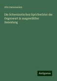 Die Schweizerischen Sprichwörter der Gegenwart in ausgewählter Sammlung Die Schweizerischen Sprichwörter der Gegenwart in ausgewählter Sammlung