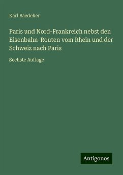 Paris und Nord-Frankreich nebst den Eisenbahn-Routen vom Rhein und der Schweiz nach Paris - Baedeker, Karl Paris und Nord-Frankreich nebst den Eisenbahn-Routen vom Rhein und der Schweiz nach Paris - Baedeker, Karl