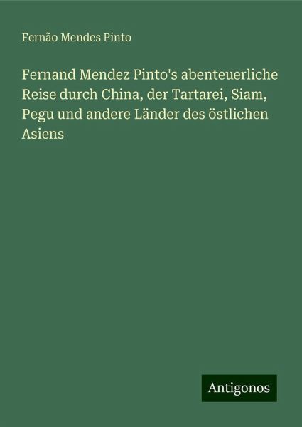 Fernand Mendez Pinto's abenteuerliche Reise durch China, der Tartarei, Siam, Pegu und andere Länder des östlichen Asiens Fernand Mendez Pinto's abenteuerliche Reise durch China, der Tartarei, Siam, Pegu und andere Länder des östlichen Asiens