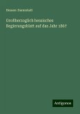 Großherzoglich hessisches Regierungsblatt auf das Jahr 1867 Großherzoglich hessisches Regierungsblatt auf das Jahr 1867