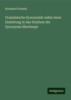 Französische Synonymik nebst einer Einleitung in das Studium der Synonyma überhaupt - Schmitz, Bernhard