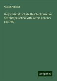 Wegweiser durch die Geschichtswerke des europäischen Mittelalters von 375 bis 1500 Wegweiser durch die Geschichtswerke des europäischen Mittelalters von 375 bis 1500