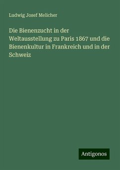 Die Bienenzucht in der Weltausstellung zu Paris 1867 und die Bienenkultur in Frankreich und in der Schweiz - Melicher, Ludwig Josef