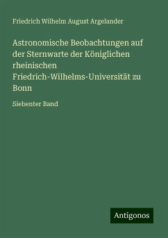 Astronomische Beobachtungen auf der Sternwarte der Königlichen rheinischen Friedrich-Wilhelms-Universität zu Bonn - Argelander, Friedrich Wilhelm August