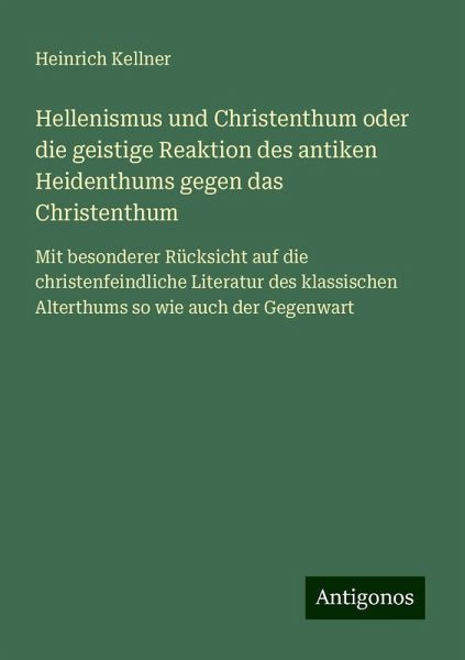Hellenismus und Christenthum oder die geistige Reaktion des antiken Heidenthums gegen das Christenthum