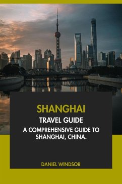 Shanghai Travel Guide: A Comprehensive Guide to Shanghai, China (eBook, ePUB) - Windsor, Daniel