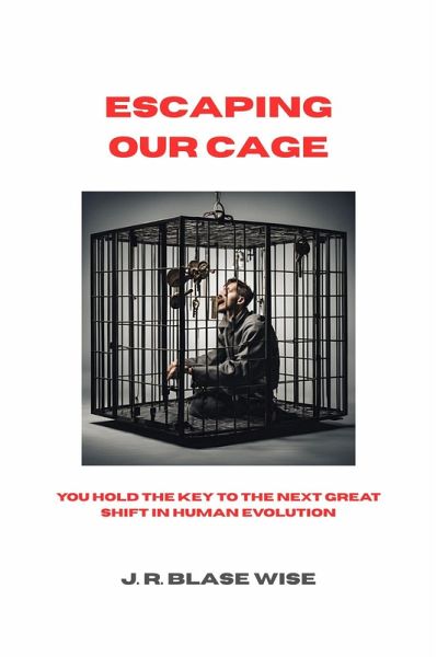 Escaping Our Cage: You Hold the Key to the Next Great Shift in Human Evolution (eBook, ePUB) Escaping Our Cage: You Hold the Key to the Next Great Shift in Human Evolution (eBook, ePUB)