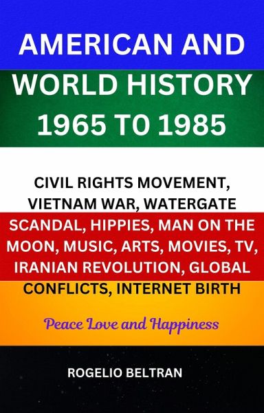 American and World History 1965 to 1985 Civil Rights Movement, Vietnam War, Watergate Scandal, Hippies, Man on the Moon, Music, Arts, Movies, TV, Iranian Revolution, Global Conflicts, Internet Birth (eBook, ePUB)
