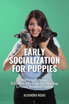 Early Socialization For Puppies How To Teach Puppies To Socialize With People And Other Dogs To Prevent Behavioral Problems (eBook, ePUB) - M., Alixandra Rojas