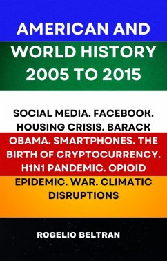 Cover American and World History 2005 to 2015: Social Media.Facebook.Housing Crisis.Barack Obama.Smartphones.The Birth of Cryptocurrency.H1N1 Pandemic.Opiod Epidemic.War.Climatic Disruptions (eBook, ePUB)