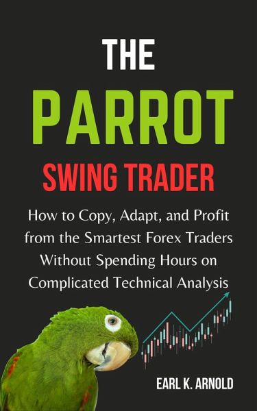 The Parrot Swing Trader: How to Copy, Adapt, and Profit From the Smartest Forex Traders Without Spending Hours on Complicated Technical Analysis (eBook, ePUB) The Parrot Swing Trader: How to Copy, Adapt, and Profit From the Smartest Forex Traders Without Spending Hours on Complicated Technical Analysis (eBook, ePUB)