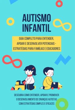 Cover Autismo Infantil - Guia Completo Para Entender, Apoiar E Desenvolver Potenciais - Estratégias Para Famílias E Educadores (eBook, ePUB)