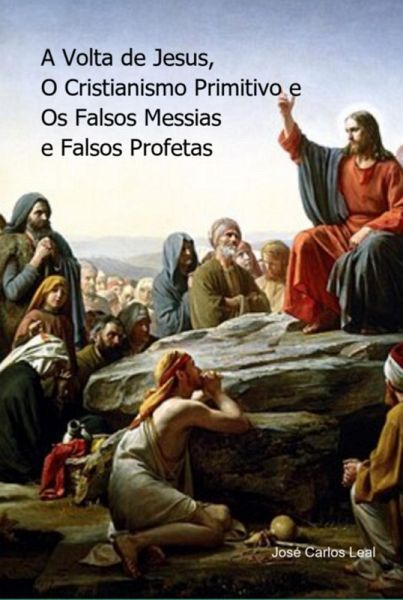 A Volta De Jesus, O Cristianismo Primitivo E Falsos Messias E Falsos Profetas (eBook, PDF)