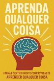 Aprenda Qualquer Coisa: Formas Cientificamente Comprovadas De Aprender Qualquer Coisa (eBook, ePUB)
