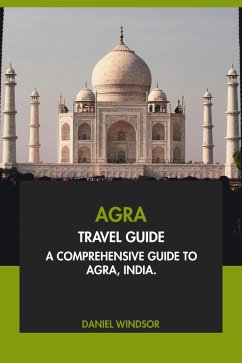 Agra Travel Guide: A Comprehensive Guide to Agra, India (eBook, ePUB) - Windsor, Daniel