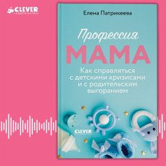 Professiya mama. Kak spravlyatsya s detskimi krizisami i s roditelskim vygoraniem (MP3-Download) - Patrikeeva, Elena