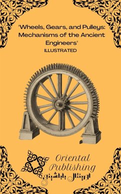 Wheels, Gears, and Pulleys Mechanisms of the Ancient Engineers (eBook, ePUB) - Publishing, Oriental