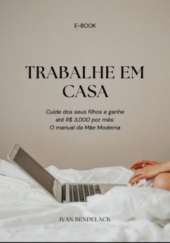 Trabalhe Em Casa, Cuide Dos Seus Filhos E Ganha R$ 3.000 Por Mês (eBook, PDF) - Bendelack, Ivan
