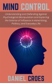 Mind Control: Understanding and Defending Against Psychological Manipulation and Exploring the Science of Influence in Advertising, Politics, and Everyday Life (eBook, ePUB) Mind Control: Understanding and Defending Against Psychological Manipulation and Exploring the Science of Influence in Advertising, Politics, and Everyday Life (eBook, ePUB)