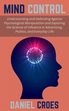 Cover Mind Control: Understanding and Defending Against Psychological Manipulation and Exploring the Science of Influence in Advertising, Politics, and Everyday Life (eBook, ePUB)