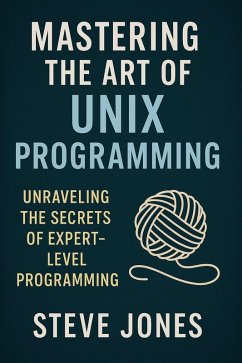 Mastering the Art of Unix Programming: Unraveling the Secrets of Expert-Level Programming (eBook, ePUB) - Jones, Steve