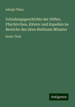 Gründungsgeschichte der Stifter, Pfarrkirchen, Klöster und Kapellen im Bereiche des alten Bisthums Münster - Tibus, Adolph