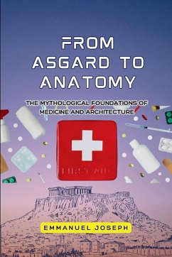 From Asgard to Anatomy, The Mythological Foundations of Medicine and Architecture - Joseph, Emmanuel