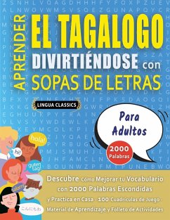 APRENDER EL TAGALOGO DIVIRTIÉNDOSE CON SOPAS DE LETRAS - PARA ADULTOS - Descubre Cómo Mejorar tu Vocabulario con 2000 Palabras Escondidas y Practica en Casa - 100 Cuadrículas de Juego - Material de Aprendizaje y Folleto de Actividades - Lingua Classics APRENDER EL TAGALOGO DIVIRTIÉNDOSE CON SOPAS DE LETRAS - PARA ADULTOS - Descubre Cómo Mejorar tu Vocabulario con 2000 Palabras Escondidas y Practica en Casa - 100 Cuadrículas de Juego - Material de Aprendizaje y Folleto de Actividades - Lingua Classics