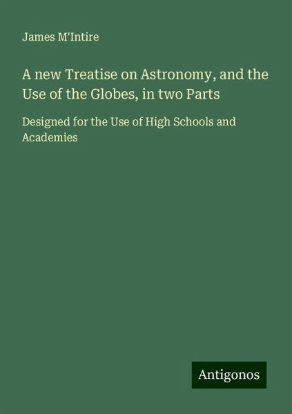A new Treatise on Astronomy, and the Use of the Globes, in two Parts A new Treatise on Astronomy, and the Use of the Globes, in two Parts