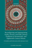 Reconfiguring and Appropriating Arabic, Persian, and Indic Literary Traditions in Seventeenth- And Eighteenth-Century Britain Reconfiguring and Appropriating Arabic, Persian, and Indic Literary Traditions in Seventeenth- And Eighteenth-Century Britain