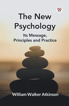 The New Psychology Its Message, Principles and Practice - Atkinson, William Walker