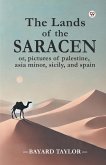 The Lands of the Saracen or, pictures of palestine, asia minor, sicily, and spain