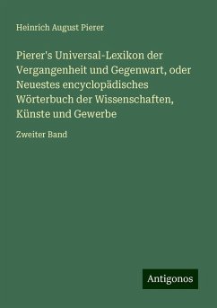 Pierer's Universal-Lexikon der Vergangenheit und Gegenwart, oder Neuestes encyclopädisches Wörterbuch der Wissenschaften, Künste und Gewerbe - Pierer, Heinrich August Pierer's Universal-Lexikon der Vergangenheit und Gegenwart, oder Neuestes encyclopädisches Wörterbuch der Wissenschaften, Künste und Gewerbe - Pierer, Heinrich August