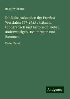 Die Kaiserurkunden der Provinz Westfalen 777-1313 : kritisch, topografisch und historisch, nebst anderweitigen Documenten und Excursen - Wilmans, Roger